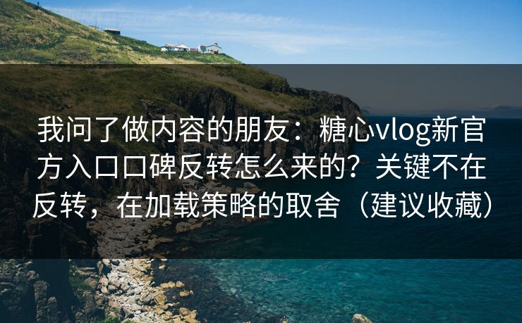 我问了做内容的朋友：糖心vlog新官方入口口碑反转怎么来的？关键不在反转，在加载策略的取舍（建议收藏）