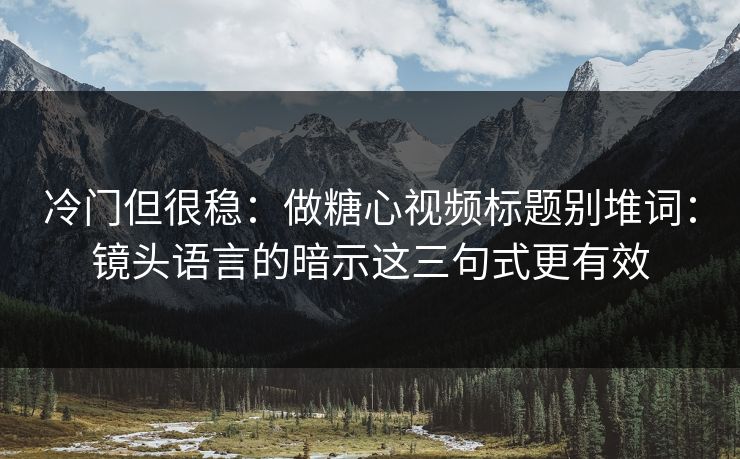 冷门但很稳：做糖心视频标题别堆词：镜头语言的暗示这三句式更有效