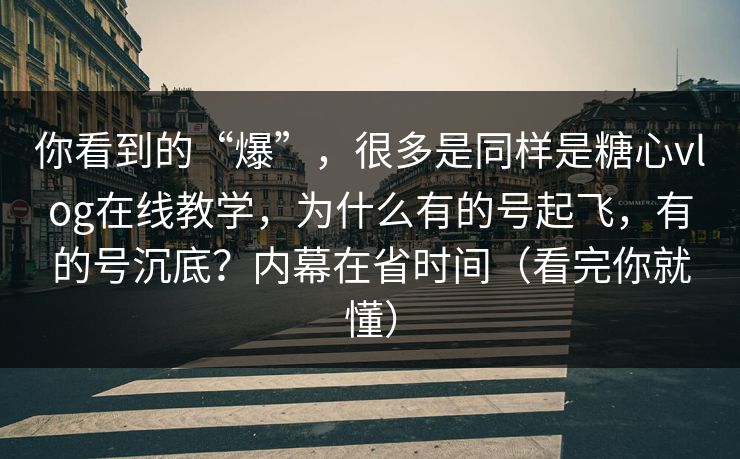 你看到的“爆”，很多是同样是糖心vlog在线教学，为什么有的号起飞，有的号沉底？内幕在省时间（看完你就懂）