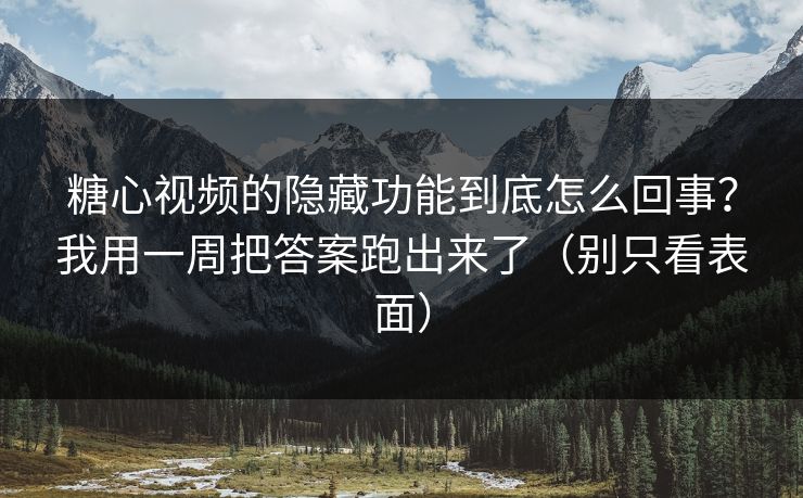 糖心视频的隐藏功能到底怎么回事？我用一周把答案跑出来了（别只看表面）