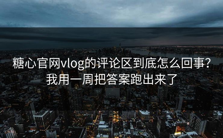 糖心官网vlog的评论区到底怎么回事？我用一周把答案跑出来了