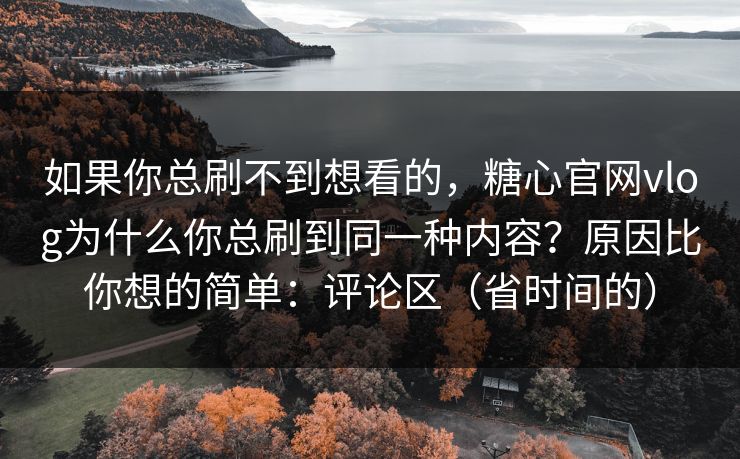 如果你总刷不到想看的，糖心官网vlog为什么你总刷到同一种内容？原因比你想的简单：评论区（省时间的）
