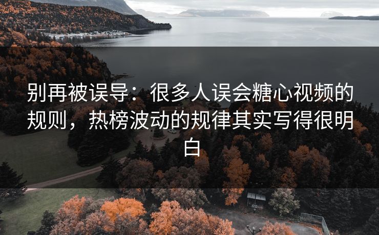 别再被误导：很多人误会糖心视频的规则，热榜波动的规律其实写得很明白