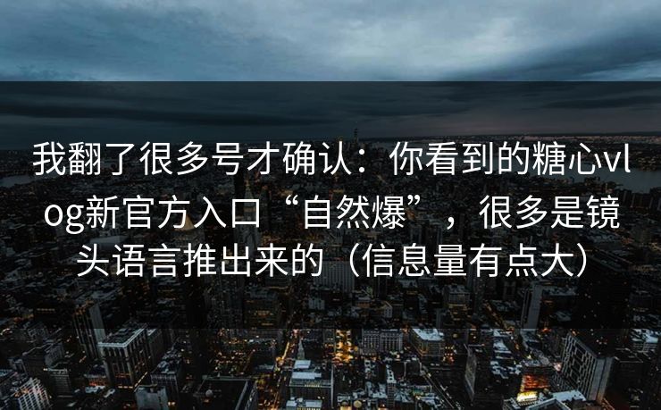 我翻了很多号才确认：你看到的糖心vlog新官方入口“自然爆”，很多是镜头语言推出来的（信息量有点大）
