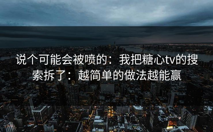 说个可能会被喷的：我把糖心tv的搜索拆了：越简单的做法越能赢
