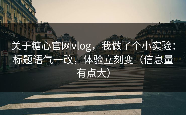 关于糖心官网vlog，我做了个小实验：标题语气一改，体验立刻变（信息量有点大）