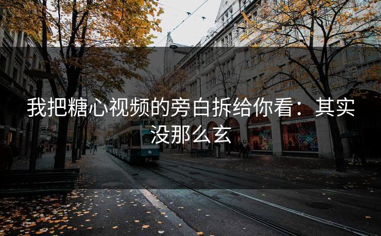 我把糖心视频的旁白拆给你看：其实没那么玄