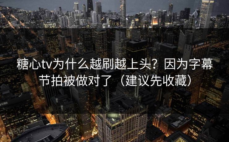 糖心tv为什么越刷越上头？因为字幕节拍被做对了（建议先收藏）
