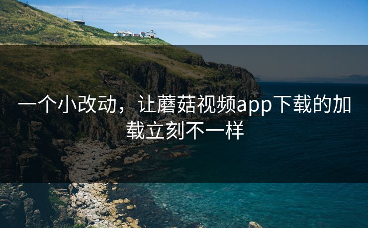 一个小改动，让蘑菇视频app下载的加载立刻不一样