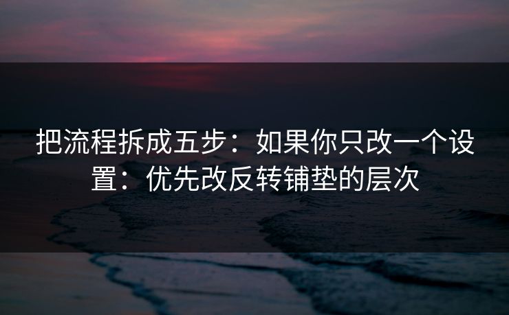 把流程拆成五步：如果你只改一个设置：优先改反转铺垫的层次