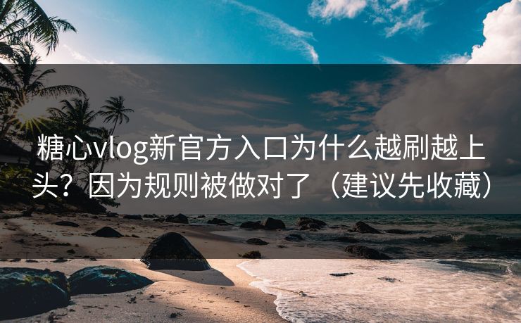 糖心vlog新官方入口为什么越刷越上头？因为规则被做对了（建议先收藏）