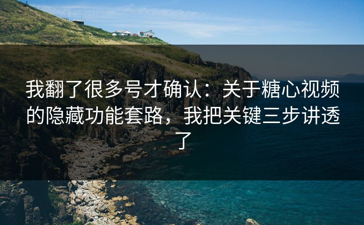 我翻了很多号才确认：关于糖心视频的隐藏功能套路，我把关键三步讲透了