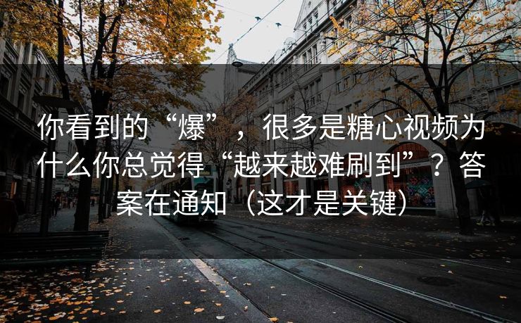 你看到的“爆”，很多是糖心视频为什么你总觉得“越来越难刷到”？答案在通知（这才是关键）
