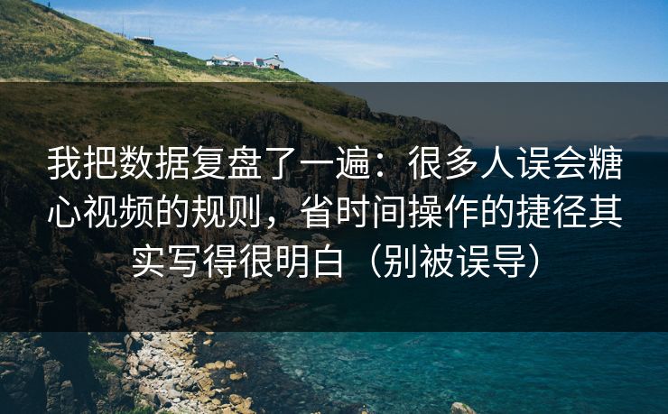 我把数据复盘了一遍：很多人误会糖心视频的规则，省时间操作的捷径其实写得很明白（别被误导）