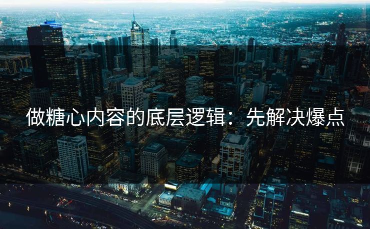 做糖心内容的底层逻辑：先解决爆点