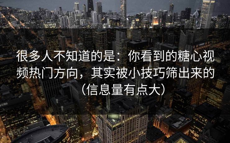 很多人不知道的是:你看到的糖心视频热门方向,其实被小技巧筛出来的(信息量有点大) 很多人不知道的是:你看到的糖心视频热门方向,其实被小技巧筛出来的(信息量有点大)