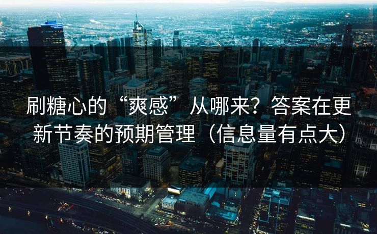 刷糖心的“爽感”从哪来？答案在更新节奏的预期管理（信息量有点大）