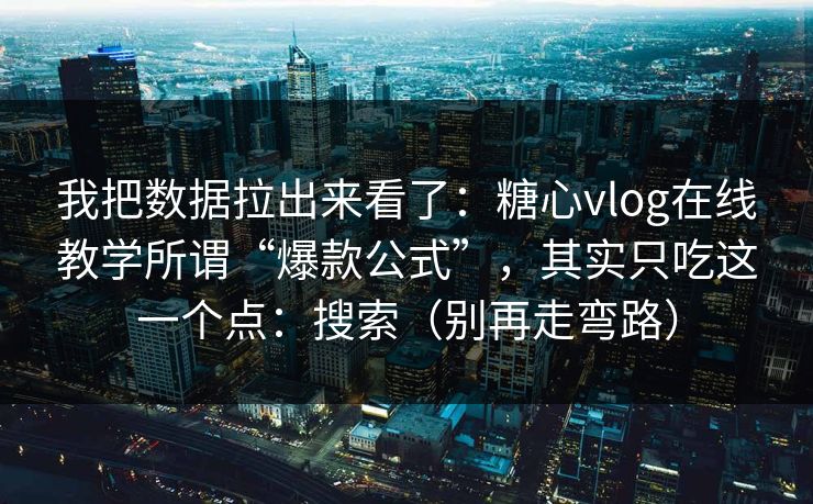 我把数据拉出来看了：糖心vlog在线教学所谓“爆款公式”，其实只吃这一个点：搜索（别再走弯路）